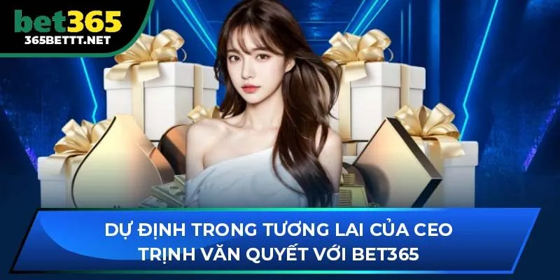 Dự định trong tương lai của CEO Trịnh Văn Quyết với BET365